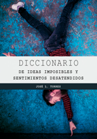 Diccionario de ideas imposibles y sentimientos desatendidos. José Luis Torres